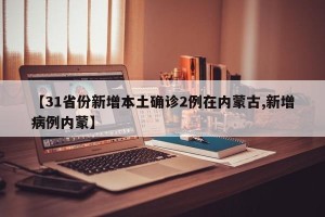 【31省份新增本土确诊2例在内蒙古,新增病例内蒙】