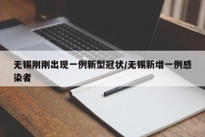 无锡刚刚出现一例新型冠状/无锡新增一例感染者