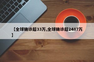 【全球确诊超33万,全球确诊超2487万】