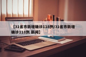 【31省市新增确诊118例/31省市新增确诊118例 新闻】