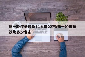 新一轮疫情波及11省份22市:新一轮疫情涉及多少省市