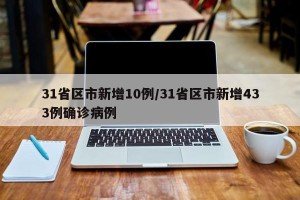 31省区市新增10例/31省区市新增433例确诊病例
