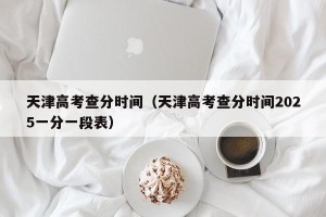 天津高考查分时间（天津高考查分时间2025一分一段表）