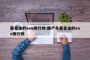 最省油的suv排行榜:国产车最省油的suv排行榜