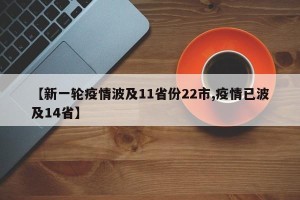 【新一轮疫情波及11省份22市,疫情已波及14省】