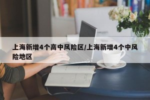 上海新增4个高中风险区/上海新增4个中风险地区