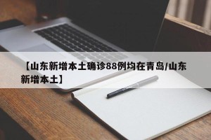 【山东新增本土确诊88例均在青岛/山东 新增本土】