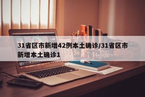 31省区市新增42例本土确诊/31省区市新增本土确诊1