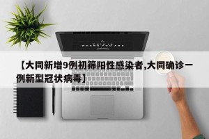 【大同新增9例初筛阳性感染者,大同确诊一例新型冠状病毒】
