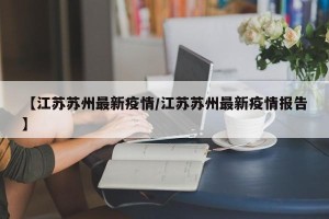 【江苏苏州最新疫情/江苏苏州最新疫情报告】