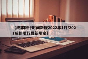 【成都限行时间新规2022年1月/2021成都限行最新规定】