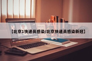 【北京1快递员感染/北京快递员感染新冠】