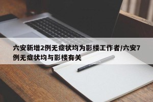 六安新增2例无症状均为影楼工作者/六安7例无症状均与影楼有关