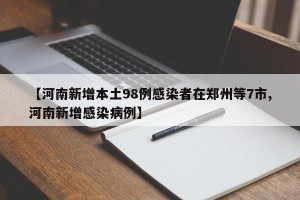 【河南新增本土98例感染者在郑州等7市,河南新增感染病例】
