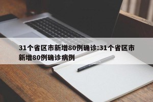 31个省区市新增80例确诊:31个省区市新增80例确诊病例