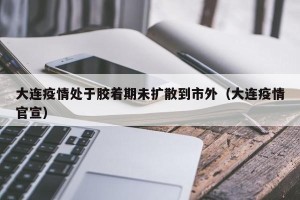 大连疫情处于胶着期未扩散到市外（大连疫情官宣）