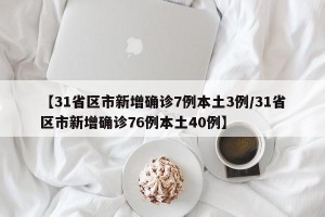 【31省区市新增确诊7例本土3例/31省区市新增确诊76例本土40例】