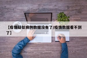 【疫情疑似病例数据没有了/疫情数据看不到了】