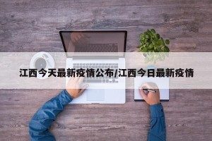 江西今天最新疫情公布/江西今日最新疫情