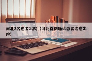 河北3名患者出院（河北首例确诊患者治愈出院）