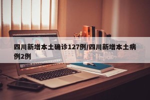 四川新增本土确诊127例/四川新增本土病例2例