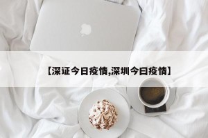 【深证今日疫情,深圳今曰疫情】