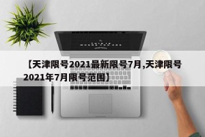 【天津限号2021最新限号7月,天津限号2021年7月限号范围】