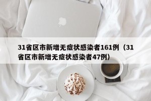 31省区市新增无症状感染者161例（31省区市新增无症状感染者47例）