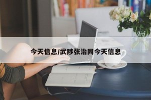 今天信息/武陟张治同今天信息