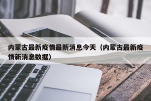 内蒙古最新疫情最新消息今天（内蒙古最新疫情新消息数据）