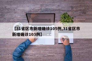 【31省区市新增确诊105例,31省区市新增确诊103例】