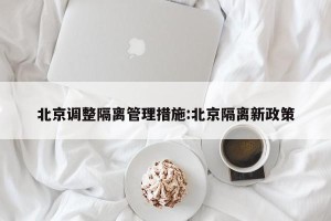 北京调整隔离管理措施:北京隔离新政策