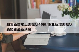 湖北新增本土无症状46例/湖北新增无症状感染者最新消息