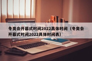 冬奥会开幕式时间2022具体时间（冬奥会开幕式时间2022具体时间表）
