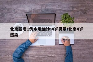北京新增1例本地确诊:4岁男童/北京4岁感染
