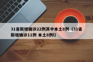 31省新增确诊22例其中本土8例（31省新增确诊11例 本土8例l）