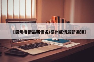 【德州疫情最新情况/德州疫情最新通知】