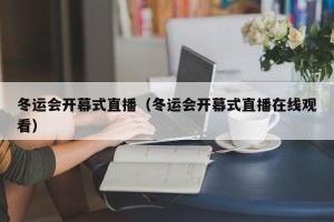 冬运会开幕式直播（冬运会开幕式直播在线观看）