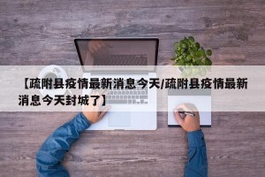 【疏附县疫情最新消息今天/疏附县疫情最新消息今天封城了】
