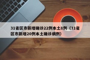 31省区市新增确诊22例本土8例（31省区市新增20例本土确诊病例）