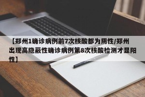 【郑州1确诊病例前7次核酸都为阴性/郑州出现高隐蔽性确诊病例第8次核酸检测才显阳性】