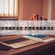 巴西疫情最新消息:巴西疫情最新消息78亿