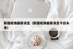 新疆疫情最新消息（新疆疫情最新消息今日头条）