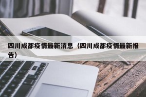四川成都疫情最新消息（四川成都疫情最新报告）