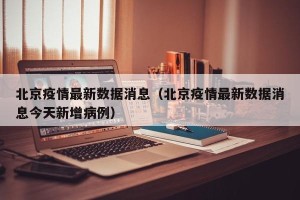 北京疫情最新数据消息（北京疫情最新数据消息今天新增病例）