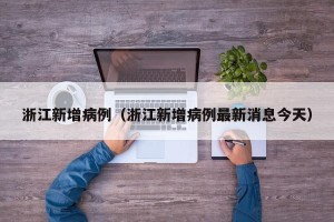 浙江新增病例（浙江新增病例最新消息今天）