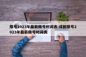 限号2023年最新限号时间表:成都限号2023年最新限号时间表