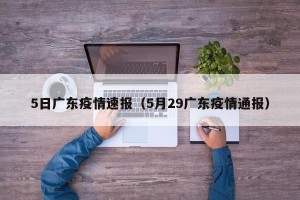 5日广东疫情速报（5月29广东疫情通报）