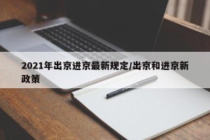 2021年出京进京最新规定/出京和进京新政策