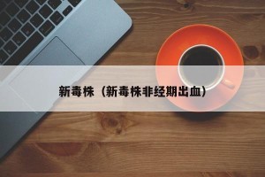 新毒株（新毒株非经期出血）